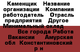 Каменщик › Название организации ­ Компания-работодатель › Отрасль предприятия ­ Другое › Минимальный оклад ­ 120 000 - Все города Работа » Вакансии   . Амурская обл.,Константиновский р-н